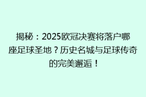 揭秘：2025欧冠决赛将落户哪座足球圣地？历史名城与足球传奇的完美邂逅！