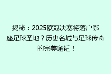 揭秘:2025欧冠决赛将落户哪座足球圣地?历史名城与足球传奇的完美邂逅!