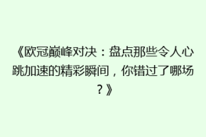 《欧冠巅峰对决：盘点那些令人心跳加速的精彩瞬间，你错过了哪场？》