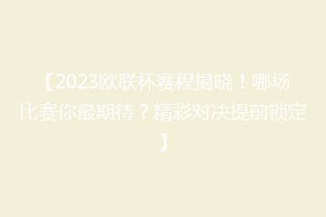 【2023欧联杯赛程揭晓!哪场比赛你最期待?精彩对决提前锁定】