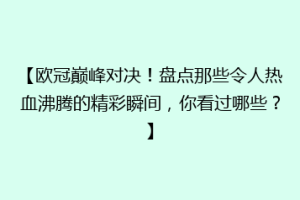 【欧冠巅峰对决！盘点那些令人热血沸腾的精彩瞬间，你看过哪些？】