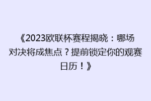 《2023欧联杯赛程揭晓：哪场对决将成焦点？提前锁定你的观赛日历！》
