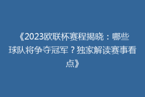 《2023欧联杯赛程揭晓：哪些球队将争夺冠军？独家解读赛事看点》