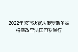 2022年欧冠决赛从俄罗斯圣彼得堡改至法国巴黎举行