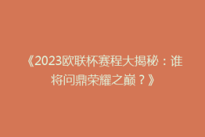 《2023欧联杯赛程大揭秘：谁将问鼎荣耀之巅？》
