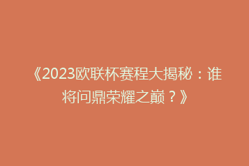 《2023欧联杯赛程大揭秘:谁将问鼎荣耀之巅?》