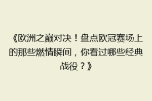 《欧洲之巅对决！盘点欧冠赛场上的那些燃情瞬间，你看过哪些经典战役？》