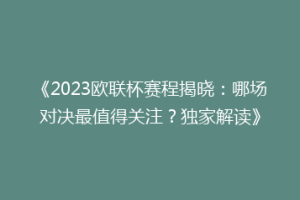 《2023欧联杯赛程揭晓：哪场对决最值得关注？独家解读》