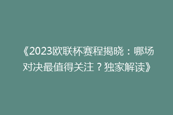《2023欧联杯赛程揭晓：哪场对决最值得关注？独家解读》