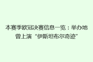 本赛季欧冠决赛信息一览：举办地曾上演“伊斯坦布尔奇迹”