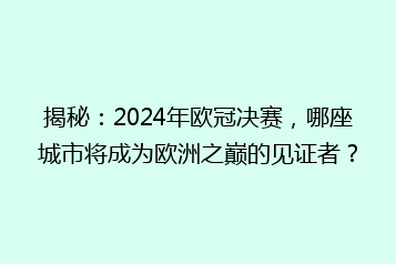 揭秘：2024年欧冠决赛，哪座城市将成为欧洲之巅的见证者？