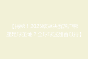 【揭秘！2025欧冠决赛落户哪座足球圣地？全球球迷翘首以待】