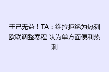 于己无益!TA:维拉拒绝为热刺欧联调整赛程 认为单方面便利热刺