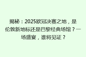 揭秘：2025欧冠决赛之地，是伦敦新地标还是巴黎经典场馆？一场盛宴，谁将见证？