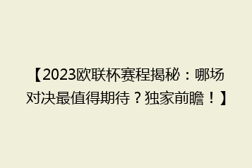 【2023欧联杯赛程揭秘：哪场对决最值得期待？独家前瞻！】