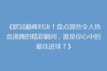 《欧冠巅峰对决!盘点那些令人热血沸腾的精彩瞬间,谁是你心中的最佳进球?》