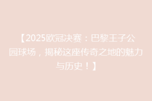 【2025欧冠决赛：巴黎王子公园球场，揭秘这座传奇之地的魅力与历史！】