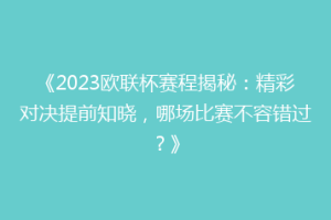 《2023欧联杯赛程揭秘：精彩对决提前知晓，哪场比赛不容错过？》