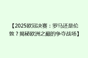 【2025欧冠决赛：罗马还是伦敦？揭秘欧洲之巅的争夺战场】