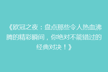 《欧冠之夜:盘点那些令人热血沸腾的精彩瞬间,你绝对不能错过的经典对决!》