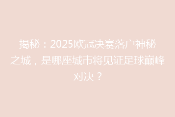 揭秘:2025欧冠决赛落户神秘之城,是哪座城市将见证足球巅峰对决?