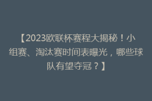【2023欧联杯赛程大揭秘！小组赛、淘汰赛时间表曝光，哪些球队有望夺冠？】