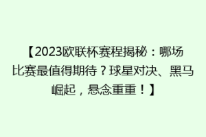 【2023欧联杯赛程揭秘：哪场比赛最值得期待？球星对决、黑马崛起，悬念重重！】