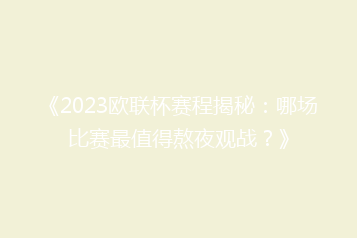 《2023欧联杯赛程揭秘:哪场比赛最值得熬夜观战?》
