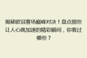 揭秘欧冠赛场巅峰对决！盘点那些让人心跳加速的精彩瞬间，你看过哪些？