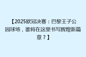 【2025欧冠决赛：巴黎王子公园球场，谁将在这里书写辉煌新篇章？】