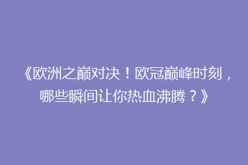 《欧洲之巅对决!欧冠巅峰时刻,哪些瞬间让你热血沸腾?》