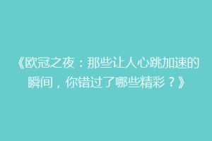 《欧冠之夜：那些让人心跳加速的瞬间，你错过了哪些精彩？》