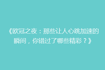 《欧冠之夜:那些让人心跳加速的瞬间,你错过了哪些精彩?》