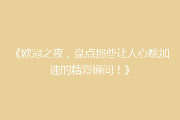 《欧冠之夜,盘点那些让人心跳加速的精彩瞬间!》