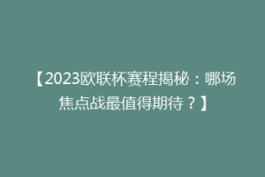 【2023欧联杯赛程揭秘：哪场焦点战最值得期待？】