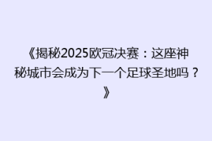 《揭秘2025欧冠决赛：这座神秘城市会成为下一个足球圣地吗？》