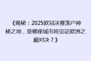 《揭秘：2025欧冠决赛落户神秘之地，是哪座城市将见证欧洲之巅对决？》