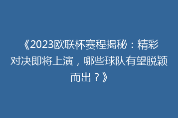 《2023欧联杯赛程揭秘:精彩对决即将上演,哪些球队有望脱颖而出?》