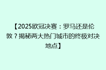 【2025欧冠决赛:罗马还是伦敦?揭秘两大热门城市的终极对决地点】