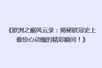 《欧洲之巅风云录:揭秘欧冠史上最惊心动魄的精彩瞬间!》