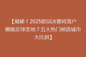 【揭秘!2025欧冠决赛将落户哪座足球圣地?五大热门候选城市大比拼】