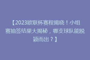 【2023欧联杯赛程揭晓！小组赛抽签结果大揭秘，哪支球队能脱颖而出？】
