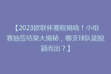 【2023欧联杯赛程揭晓!小组赛抽签结果大揭秘,哪支球队能脱颖而出?】