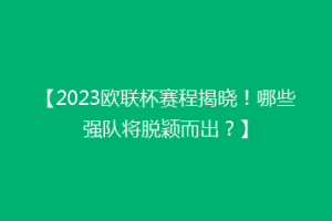 【2023欧联杯赛程揭晓！哪些强队将脱颖而出？】
