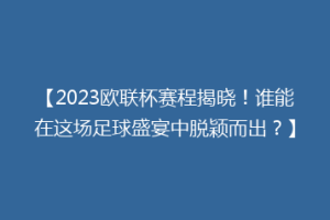 【2023欧联杯赛程揭晓！谁能在这场足球盛宴中脱颖而出？】