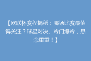 【欧联杯赛程揭秘：哪场比赛最值得关注？球星对决、冷门爆冷，悬念重重！】