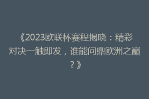 《2023欧联杯赛程揭晓：精彩对决一触即发，谁能问鼎欧洲之巅？》