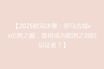 【2025欧冠决赛:罗马古城vs伦敦之巅,谁将成为欧洲之冠的见证者?】