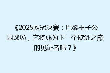 《2025欧冠决赛:巴黎王子公园球场,它将成为下一个欧洲之巅的见证者吗?》