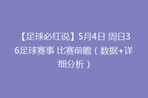 【足球必红说】5月4日 周日36足球赛事 比赛前瞻（数据+详细分析）